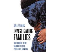 Investigating Families: Motherhood in the Shadow of Child Protective Services