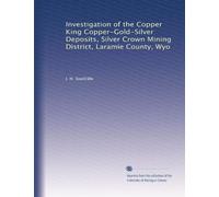Investigation of the Copper King Copper-Gold-Silver Deposits, Silver Crown Mining District, Laramie County, Wyo