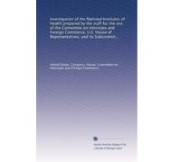 Investigation of the National Institutes of Health prepared by the staff for the use of the Committee on Interstate and Foreign Commerce, U.S. House ... Subcommittee on Health and the Environment