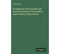 Investigation of the Scientific and Economic Relations of the Sorghum Sugar Industry. Being a Report