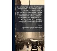 Investigation of Un-American Propaganda Activities in the United States. Hearings Before a Special Committee on Un-American Activities, House of ... Congress, Second Session, on H. Res. 282