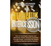 Investigative Intercession: How to Investigate, Expose, and Dismantle Hidden Demonic Activities Through Prayer. Unlocking the Hidden Intelligence ... Prayer Power House (Prayer Ministry))