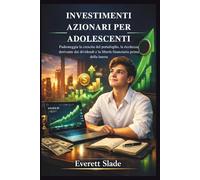 INVESTIMENTI AZIONARI PER ADOLESCENTI: Padroneggia la crescita del portafoglio, la ricchezza derivante dai dividendi e la libertà finanziaria prima della laurea