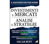 Investimenti e Mercati: Analisi e Strategie: Guida Completa per Proteggere e Far Crescere i Tuoi Risparmi nei Mercati Turbolenti, Scopri Come le Opportunità di Investimento Vanno Ricercate e Valutate