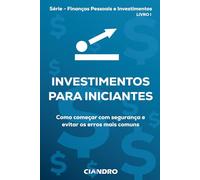 INVESTIMENTOS PARA INICIANTES: Como começar com segurança e evitar os erros mais comuns (Finanças Pessoais e Investimentos)