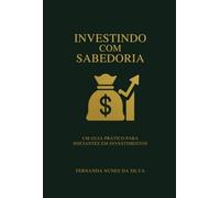 Investindo com Sabedoria - Um Guia Prático para Iniciantes em Investimentos