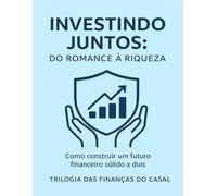 Investindo Juntos- Do Romance a Riqueza: Como construir um futuro financeiro sólido a dois (investimentos seguros para casais, finanças e investimento para iniciantes)