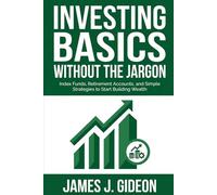 Investing Basics Without the Jargon: Index Funds, Retirement Accounts, and Simple Strategies to Start Building Wealth (The Everyday Wealth Series)