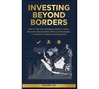 INVESTING BEYOND BORDERS: How to Tap into Emerging Markets in Asia - Discover Opportunities, Risks, and Strategies in Vietnam, Thailand, and Indonesia ... Mobility, and Emerging Market Opportunities)