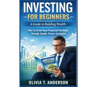 INVESTING FOR BEGINNERS: A GUIDE TO BUILDING WEALTH: How to Grow Your Financial Portfolio Through Simple, Proven Strategies