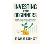 Investing for Beginners: A Practical Guide to Building Wealth from the Ground Up (The Investing Essentials Library)