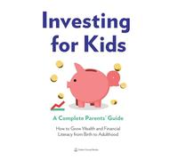 Investing for Kids: A Complete Parents' Guide: How to Grow Wealth and Financial Literacy from Birth to Adulthood
