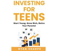 Investing for teens: Start young, grow rich, retire your parents: Invest Now, Thrive Later: Financial Growth for Teens. A guide on saving, investing ... parents. Investing to become rich for teens)
