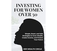 INVESTING FOR WOMAN OVER 50: Simple, Smart, and Safe Strategies to Grow Wealth, Create Income, and Protect Your Future
