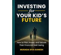 Investing for Your Kid's Future: How to Plan, Invest, and Secure Their Financial Well-being