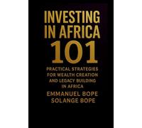 Investing in Africa 101: Practical Strategies for Wealth Creation and Legacy Building in Africa