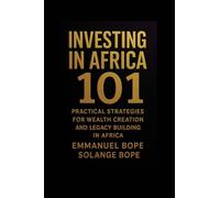 Investing in Africa 101: Practical Strategies for Wealth Creation and Legacy Building in Africa