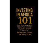 Investing in Africa 101: Practical Strategies for Wealth Creation and Legacy Building in Africa