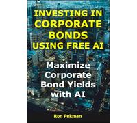 Investing in Corporate Bonds Using Free AI: Maximize Corporate Bond Yields with AI (AI for Investors)