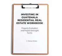INVESTING IN GUATEMALA RESIDENTIAL REAL ESTATE DUE-DILIGENCE WORKBOOK: Property Evaluation and Project Oversight Forms (Guatemala Property and Living Series)