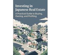 Investing in Japanese Real Estate: A Practical Guide to Buying, Owning, and Profiting