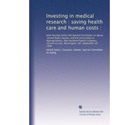Investing in medical research : saving health care and human costs :: Joint hearing before the Special Committee on Aging, United States Senate, and ... session, Washington, DC, September 26, 1996