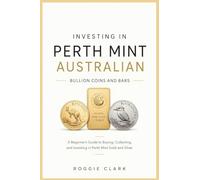 Investing In Perth Mint Australian Bullion Coins and Bars: A Beginner's Guide to Buying, Collecting, and Investing in Perth Mint Gold and Silver: 1 ... Mint Coins and Precious Metals Investing)