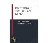 Investing in Tax Liens & Tax Deeds: The Complete Investors Guide