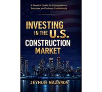 INVESTING IN THE U.S CONSTRUCTION MARKET: Practical Guide for Entrepreneurs, Investors, and Industry Professionals
