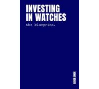 Investing in Watches: Inside the Strategies, Tactics and Routines of World-class Watch Investors and Supercollectors