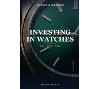 Investing in Watches: The Beginner's Guide to Building Wealth with Luxury Timepieces - How to Buy, Hold and Sell Rolex, Patek Philippe & Audemars Piguet