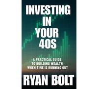 Investing In Your 40s: A Practical Guide to Building Wealth When Time Is Running Out