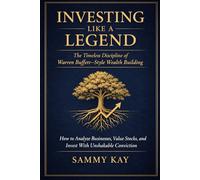 Investing Like a Legend: The Timeless Discipline of Warren Buffett-Style Wealth Building: How to Analyze Businesses, Value Stocks, and Invest With Unshakable Conviction