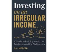 Investing on an Irregular Income: How Gig Workers, Freelancers, and the Self-Employed Build Real Wealth Without a Steady Paycheck (D.A. Mercer Wealth Building Series)