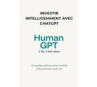 Investir avec ChatGPT: Un guide pratique pour investir efficacement avec l’IA (Human GPT)