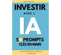 Investir avec l'IA - 50 Prompts clés en main: Votre Guide Pour Une Richesse Automatisée (LA FINANCE 2.0)