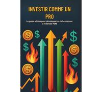 Investir comme un pro : Le guide ultime pour développer sa richesse avec la méthode FIRE