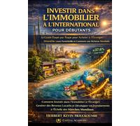 INVESTIR DANS L’IMMOBILIER À L’INTERNATIONAL POUR DÉBUTANTS: Le Guide Étape par Étape pour Acheter à l’Étranger, Diversifier votre Portefeuille et Construire une Richesse Mondiale