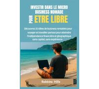 INVESTIR DANS LE MICRO BUSINESS NOMADE POUR ETRE LIBRE: Découvrez 25 Idées DE Business Rentables Pour Voyager ET Travailler Partout Pour Atteindre L'indépendance Financière, Sans Capital