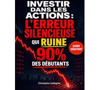 Investir dans les actions : l’erreur silencieuse qui ruine 90% des débutants: Une méthode simple pour débuter en bourse, éviter les pièges, protéger votre capital et construire des revenus