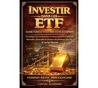 Investir dans les ETF : Guide Complet pour Débutants et Experts - Stratégies Éprouvées pour Construire un Portefeuille Rentable, Diversifié et Générer des Revenus Passifs à Long Terme: #ETF