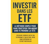 Investir dans les ETF : La méthode simple pour faire fructifier ton argent sans te prendre la tête: Découvre comment bâtir ton patrimoine à ton rythme, même sans expérience ni effort particulier.
