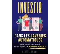 Investir dans les Laveries Automatiques: Le Guide Ultime pour Générer des Revenus Passifs et Construire un Business Durable | Blanchisserie | Livre sur Laveries | Business, Investissements