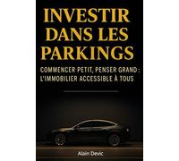 Investir dans les Parkings Commencer petit, penser grand : l’immobilier accessible à tous: Méthode complète pour investir dans les parkings et bâtir un patrimoine immobilier rentable et durable