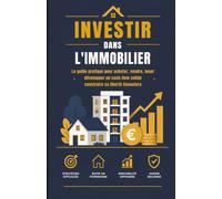INVESTIR DANS L'IMMOBILIER: Le guide pratique pour acheter, vendre, louer développer un cash-flow solide construire sa liberté financiere