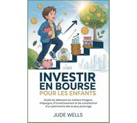 INVESTIR EN BOURSE POUR LES ENFANTS: Guide du débutant en matière d'argent, d'épargne, d'investissement et de constitution d'un patrimoine dès le plus jeune âge