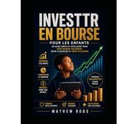 Investir en bourse pour les enfants: Le guide ultime du débutant pour adopter de bonnes habitudes financières et bâtir sa richesse