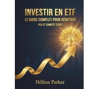 Investir en ETF - Le Guide Complet pour Débutants - PEA et Compte-TItres: Construisez votre patrimoine en bourse avec les fonds indiciels, sans stress et sans expertise préalable