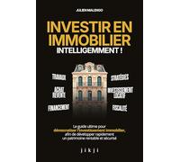 Investir en immobilier intelligemment !: Le guide ultime pour démocratiser l'investissement immobilier, afin de développer rapidement un patrimoine rentable et sécurisé