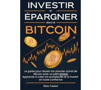 Investir et Epargner dans le Bitcoin: Le guide pour réussir ton premier achat de Bitcoin. Apprends à créer ton portefeuille et à investir en toute confiance